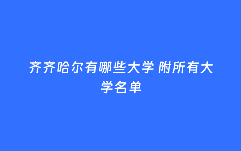 齐齐哈尔有哪些大学 附所有大学名单