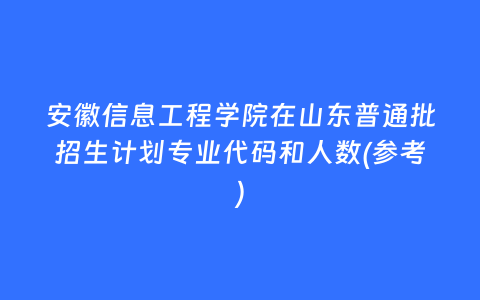 安徽信息工程学院在山东普通批招生计划专业代码和人数(参考)