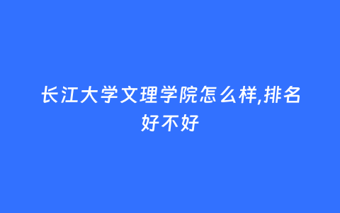 长江大学文理学院怎么样,排名好不好