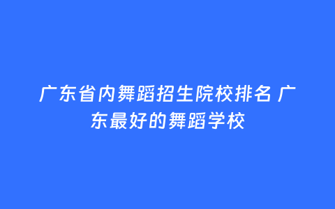 广东省内舞蹈招生院校排名 广东最好的舞蹈学校