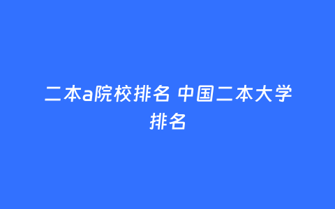 二本a院校排名 中国二本大学排名