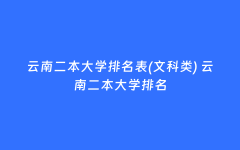 云南二本大学排名表(文科类) 云南二本大学排名