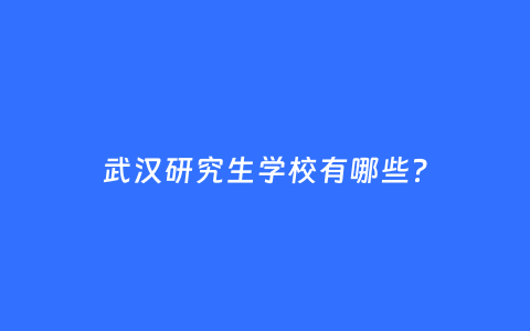 武汉研究生学校有哪些?