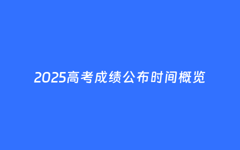 2025高考成绩公布时间概览