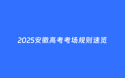 2025安徽高考考场规则速览