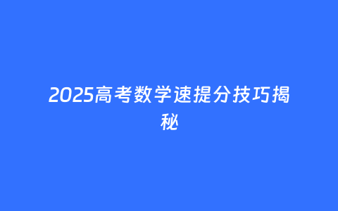 2025高考数学速提分技巧揭秘