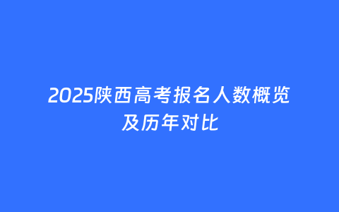 2025陕西高考报名人数概览及历年对比