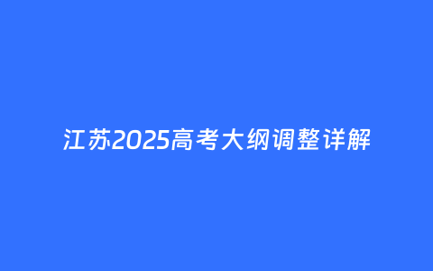 江苏2025高考大纲调整详解