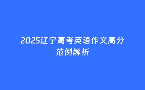 2025辽宁高考英语作文高分范例解析