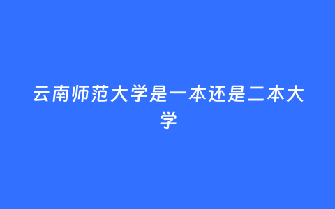 云南师范大学是一本还是二本大学