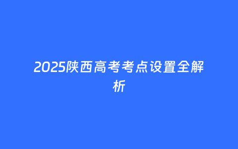 2025陕西高考考点设置全解析