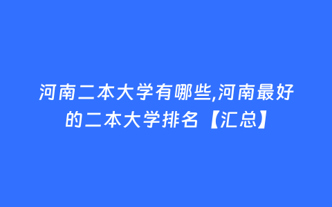 河南二本大学有哪些,河南最好的二本大学排名【汇总】