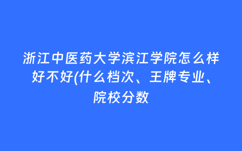 浙江中医药大学滨江学院怎么样好不好(什么档次、王牌专业、院校分数