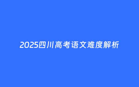 2025四川高考语文难度解析