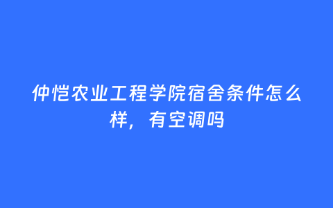 仲恺农业工程学院宿舍条件怎么样，有空调吗