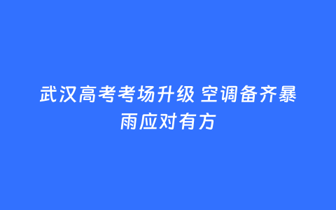 武汉高考考场升级 空调备齐暴雨应对有方