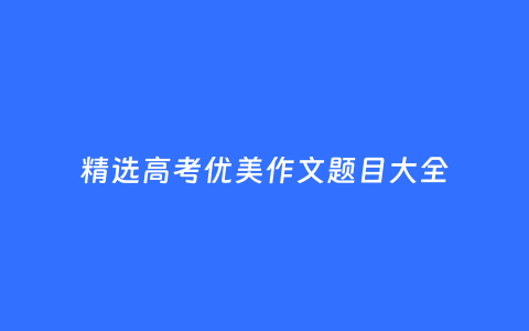 精选高考优美作文题目大全