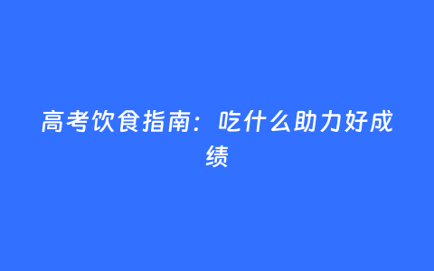 高考饮食指南：吃什么助力好成绩