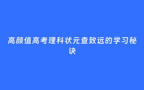 高颜值高考理科状元查致远的学习秘诀