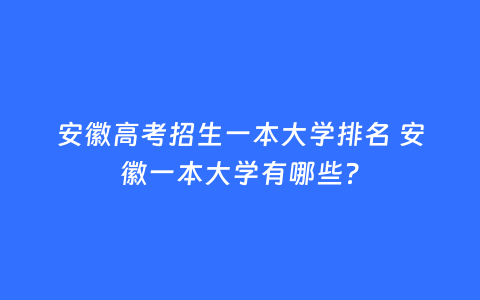 安徽高考招生一本大学排名 安徽一本大学有哪些?