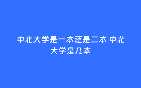 中北大学是一本还是二本 中北大学是几本