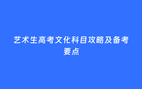 艺术生高考文化科目攻略及备考要点