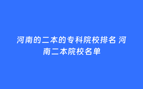 河南的二本的专科院校排名 河南二本院校名单