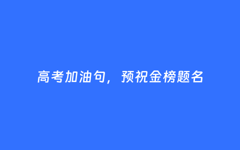 高考加油句，预祝金榜题名